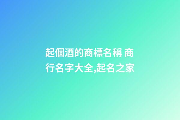 起個酒的商標名稱 商行名字大全,起名之家-第1張-商標起名-玄機派